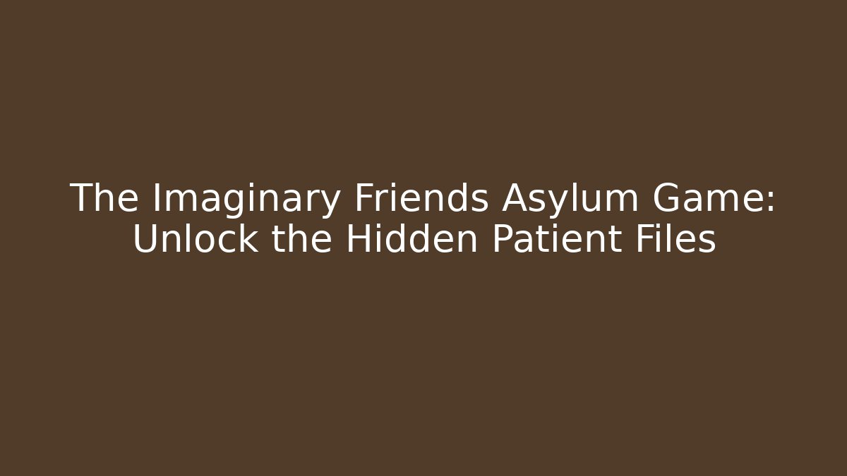 The Imaginary Friends Asylum Game: Unlock the Hidden Patient Files