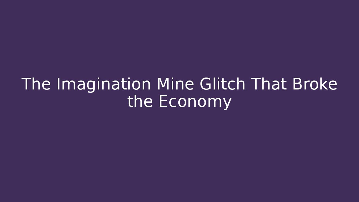 The Imagination Mine Glitch That Broke the Economy