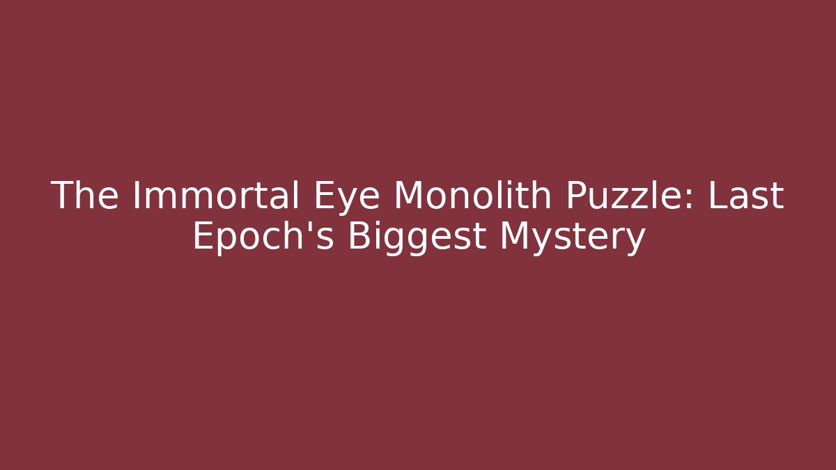 The Immortal Eye Monolith Puzzle: Last Epoch's Biggest Mystery