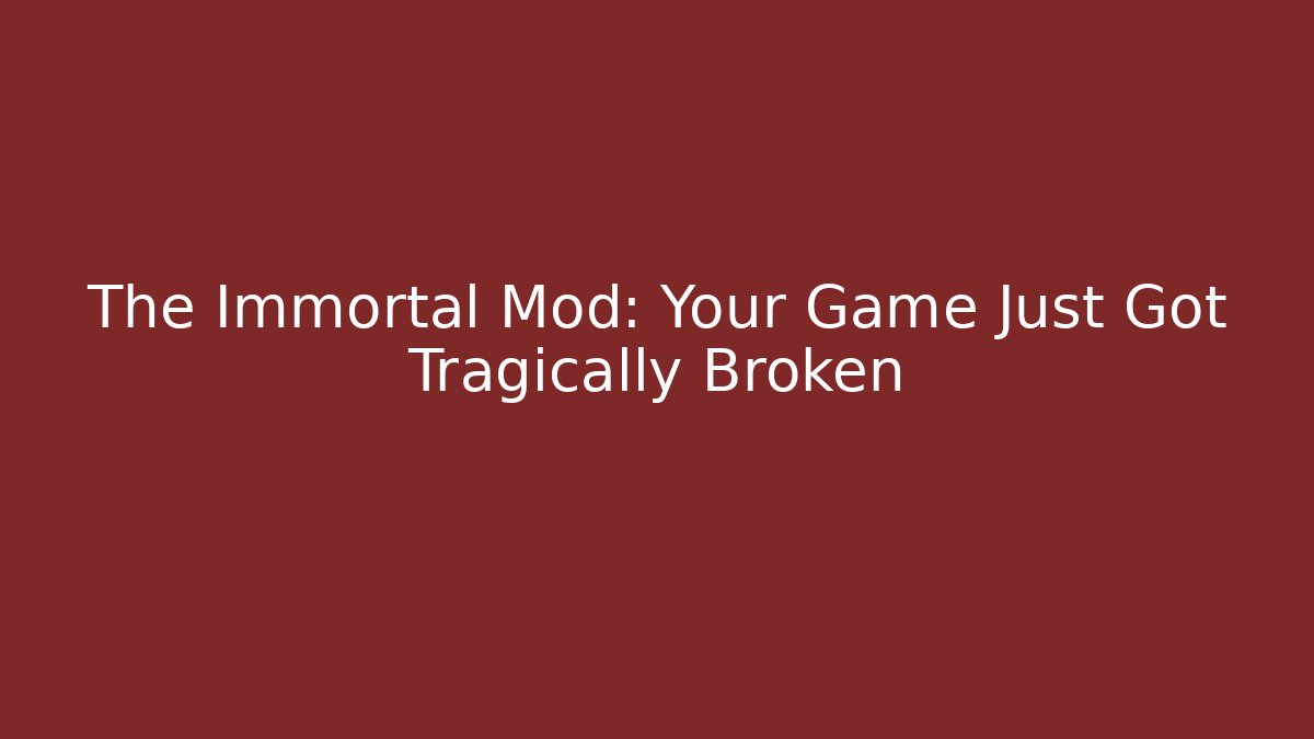 The Immortal Mod: Your Game Just Got Tragically Broken