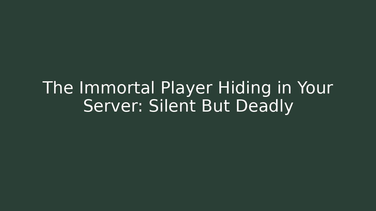 The Immortal Player Hiding in Your Server: Silent But Deadly