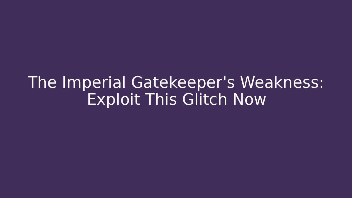 The Imperial Gatekeeper's Weakness: Exploit This Glitch Now
