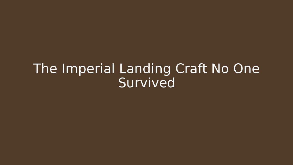 The Imperial Landing Craft No One Survived