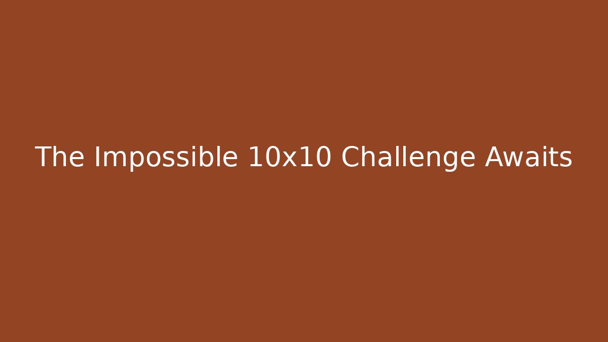 The Impossible 10x10 Challenge Awaits