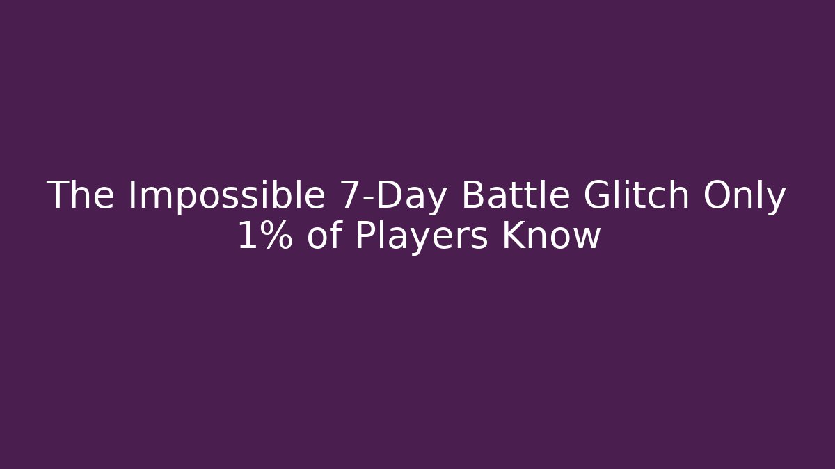 The Impossible 7-Day Battle Glitch Only 1% of Players Know