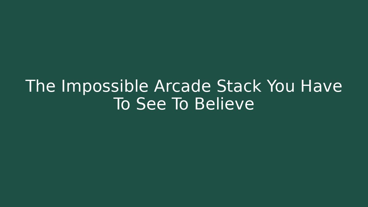 The Impossible Arcade Stack You Have To See To Believe