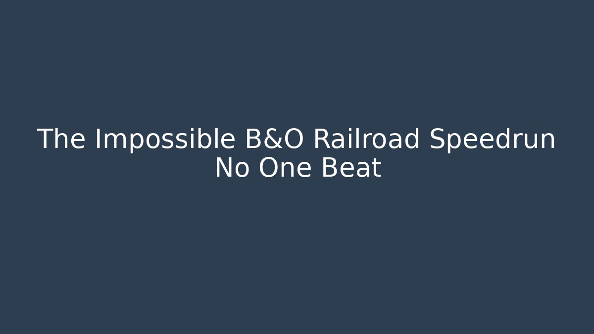 The Impossible B&O Railroad Speedrun No One Beat