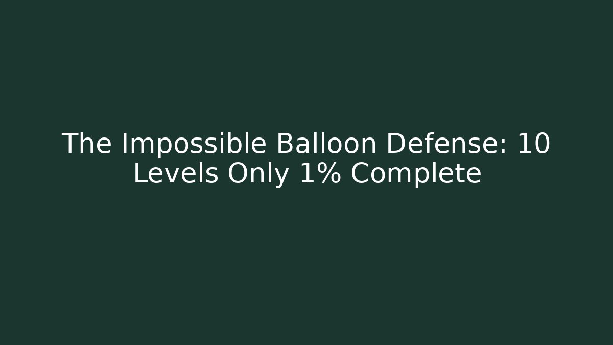 The Impossible Balloon Defense: 10 Levels Only 1% Complete