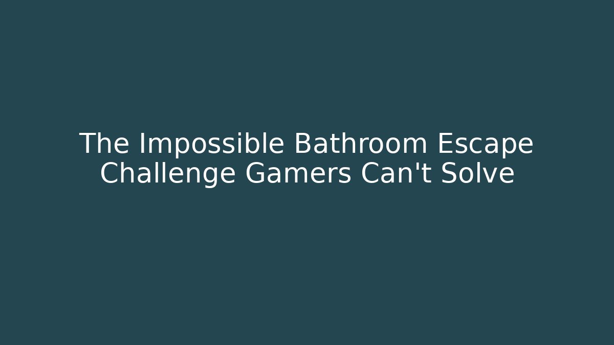 The Impossible Bathroom Escape Challenge Gamers Can't Solve