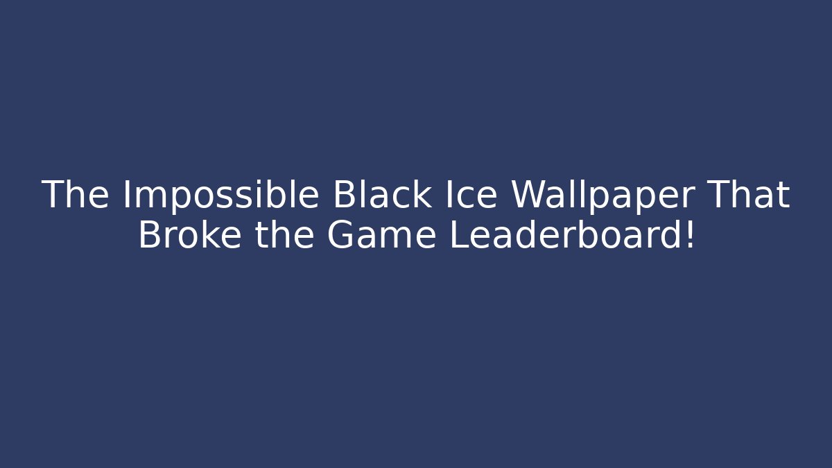 The Impossible Black Ice Wallpaper That Broke the Game Leaderboard!