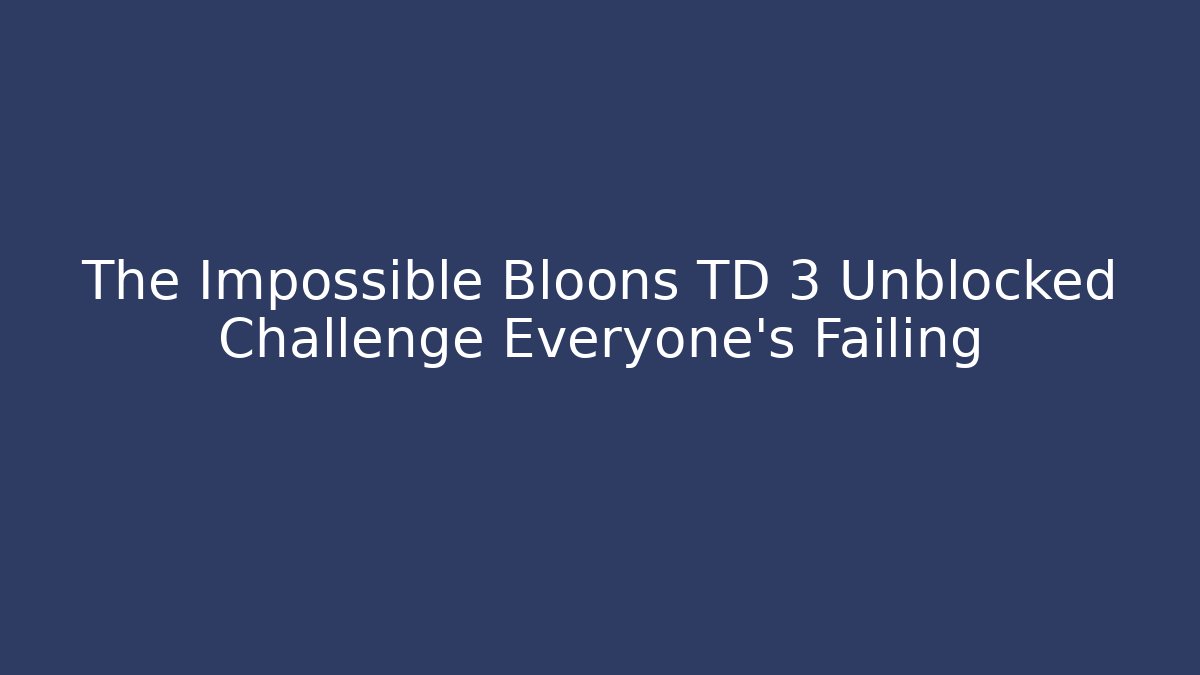 The Impossible Bloons TD 3 Unblocked Challenge Everyone's Failing - Critter Realm