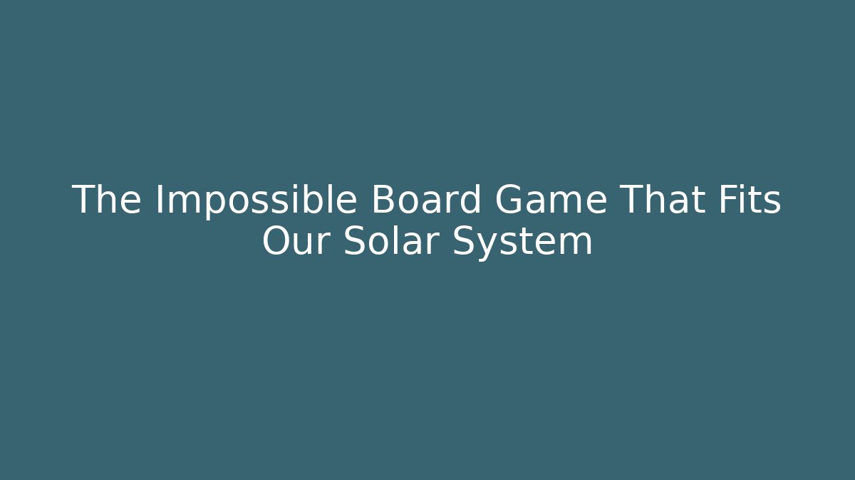 The Impossible Board Game That Fits Our Solar System
