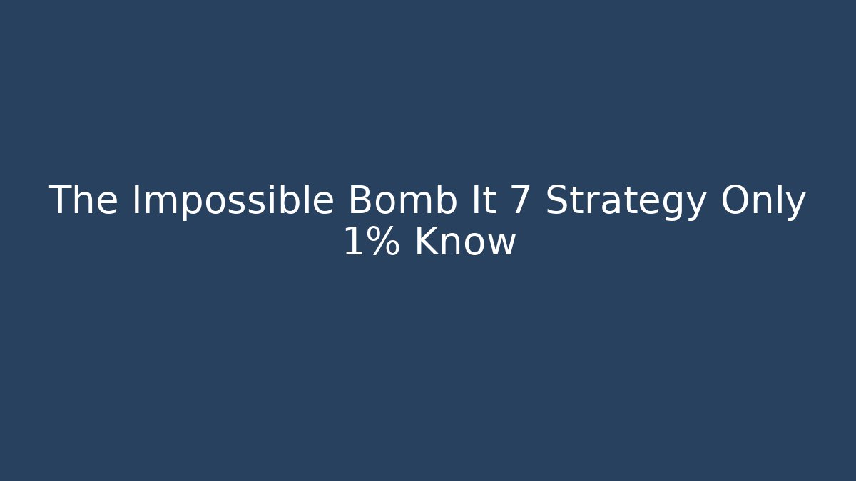 The Impossible Bomb It 7 Strategy Only 1% Know
