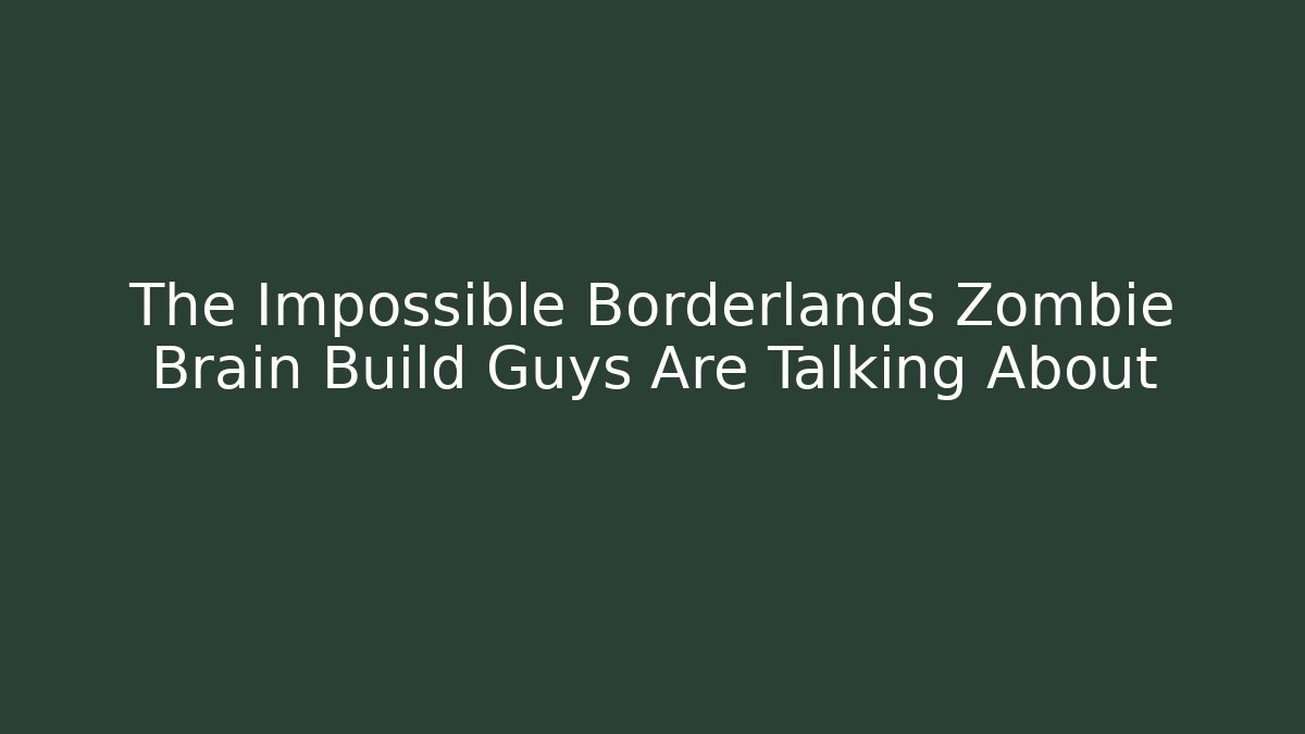 The Impossible Borderlands Zombie Brain Build Guys Are Talking About - Critter Realm