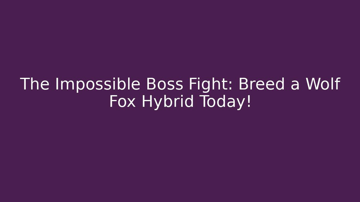 The Impossible Boss Fight: Breed a Wolf Fox Hybrid Today!