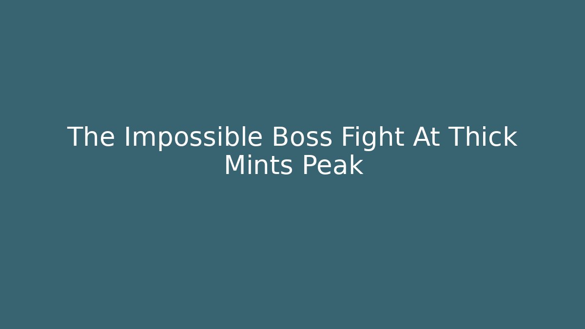 The Impossible Boss Fight At Thick Mints Peak