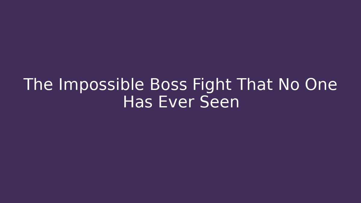 The Impossible Boss Fight That No One Has Ever Seen