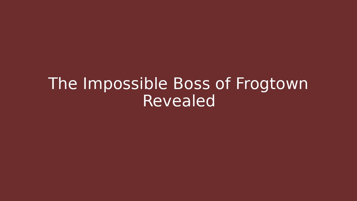 The Impossible Boss of Frogtown Revealed