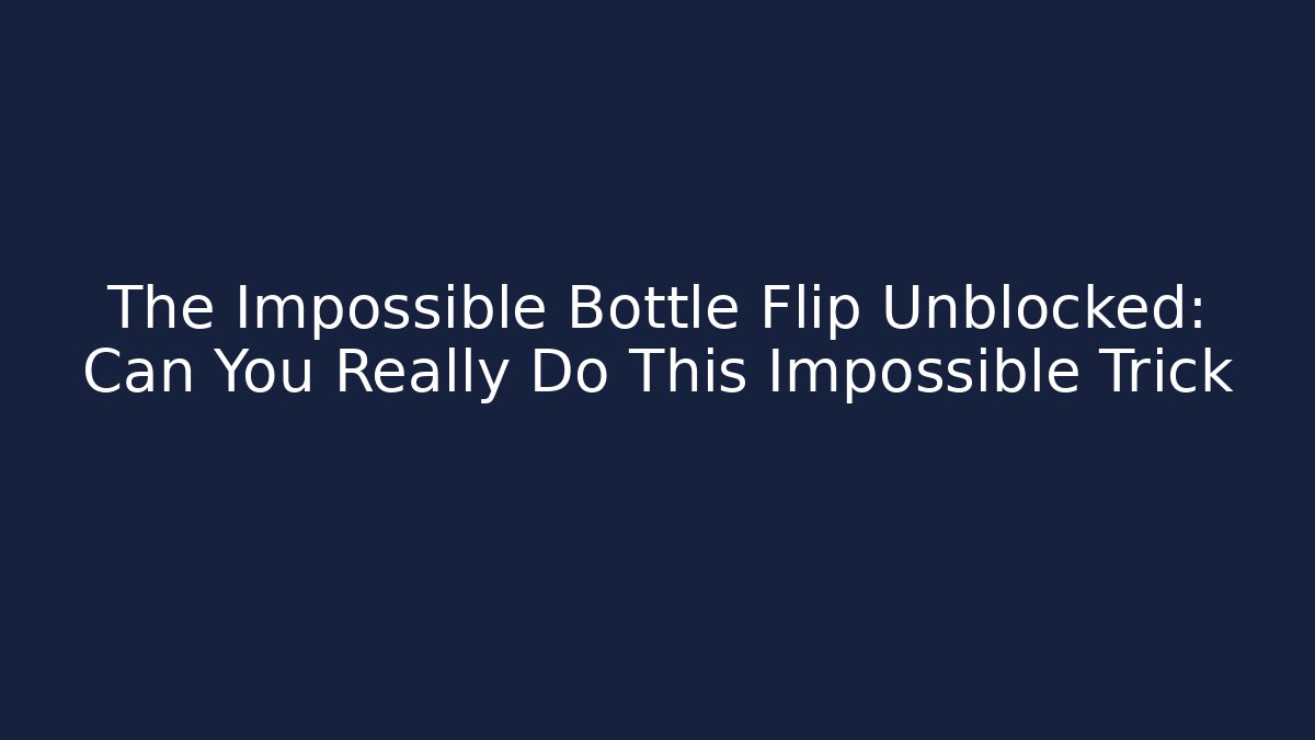 The Impossible Bottle Flip Unblocked: Can You Really Do This Impossible Trick