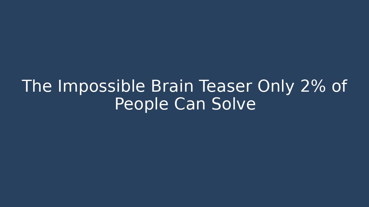 The Impossible Brain Teaser Only 2% of People Can Solve