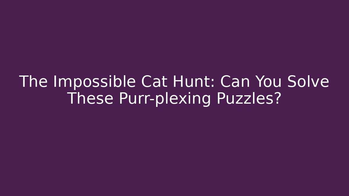The Impossible Cat Hunt: Can You Solve These Purr-plexing Puzzles?