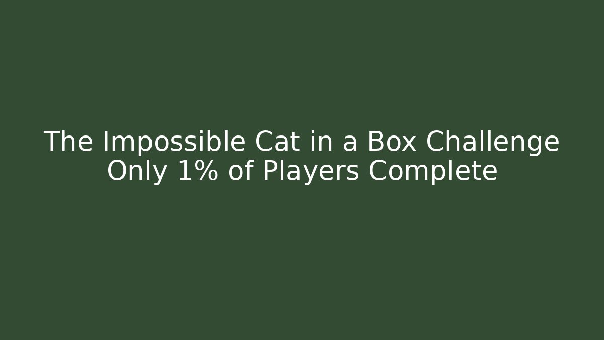 The Impossible Cat in a Box Challenge Only 1% of Players Complete