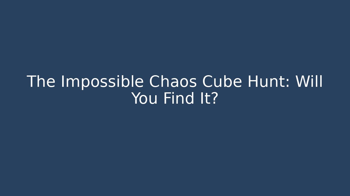 The Impossible Chaos Cube Hunt: Will You Find It?