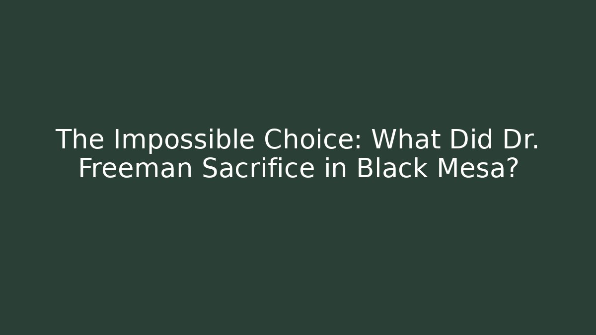 The Impossible Choice: What Did Dr. Freeman Sacrifice in Black Mesa?