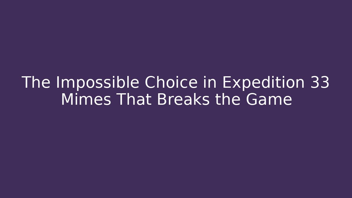 The Impossible Choice in Expedition 33 Mimes That Breaks the Game