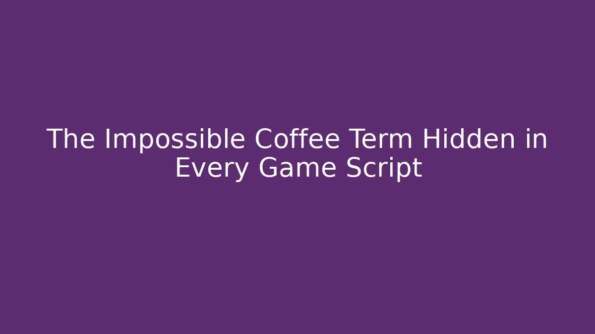 The Impossible Coffee Term Hidden in Every Game Script