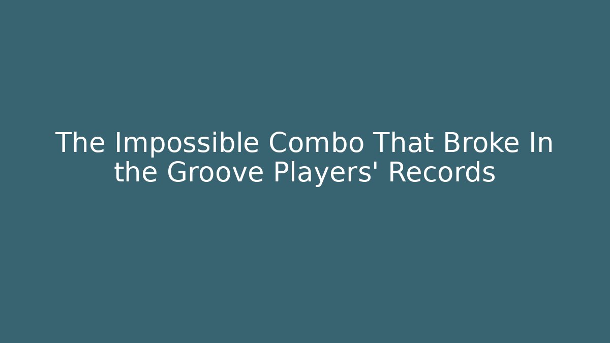 The Impossible Combo That Broke In the Groove Players' Records
