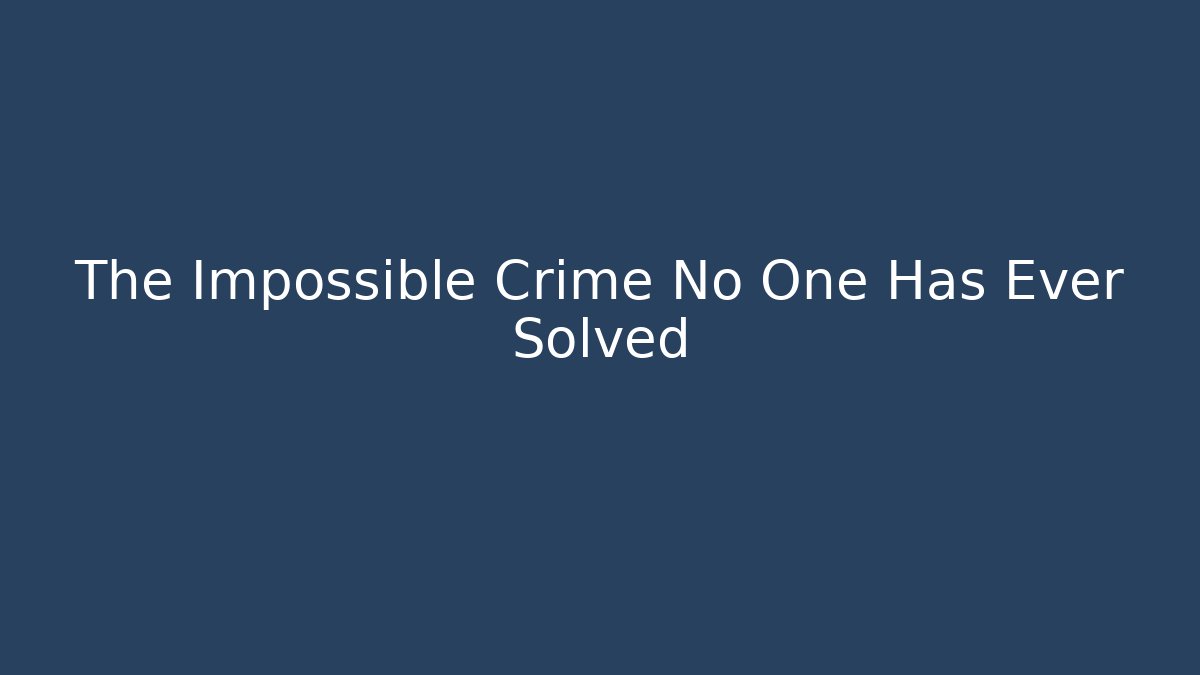 The Impossible Crime No One Has Ever Solved
