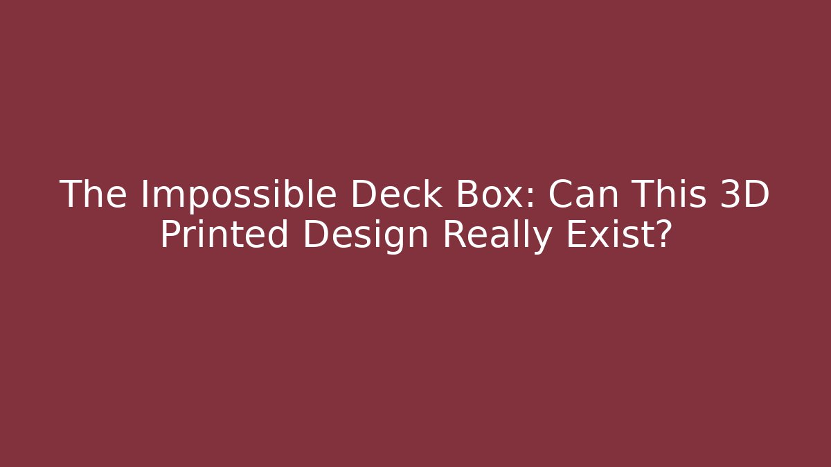 The Impossible Deck Box: Can This 3D Printed Design Really Exist?