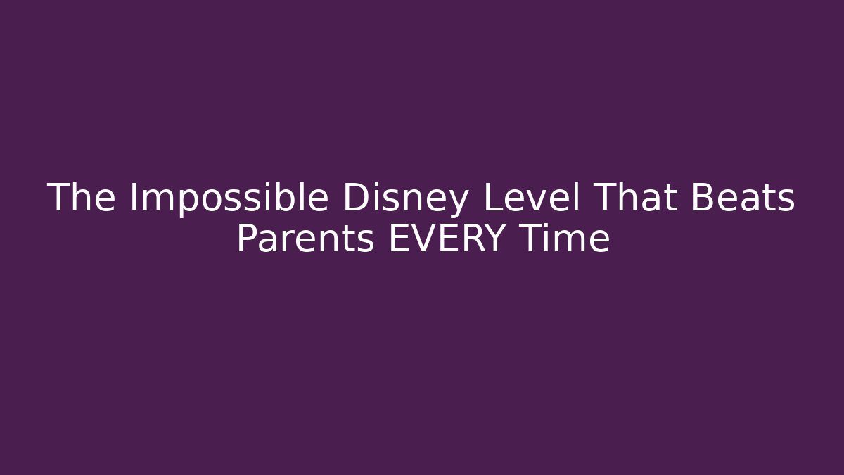 The Impossible Disney Level That Beats Parents EVERY Time