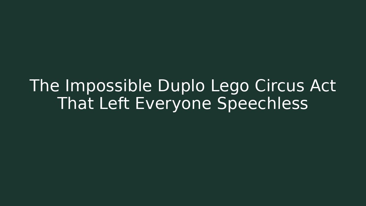 The Impossible Duplo Lego Circus Act That Left Everyone Speechless