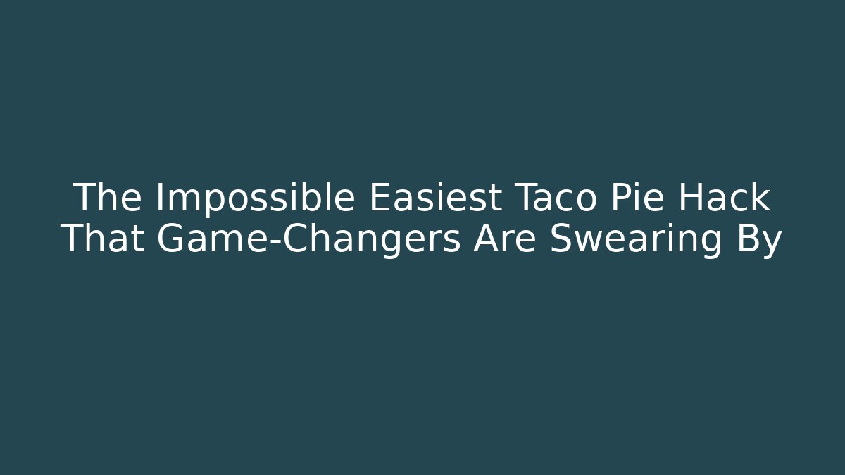 The Impossible Easiest Taco Pie Hack That Game-Changers Are Swearing By - Critter Realm