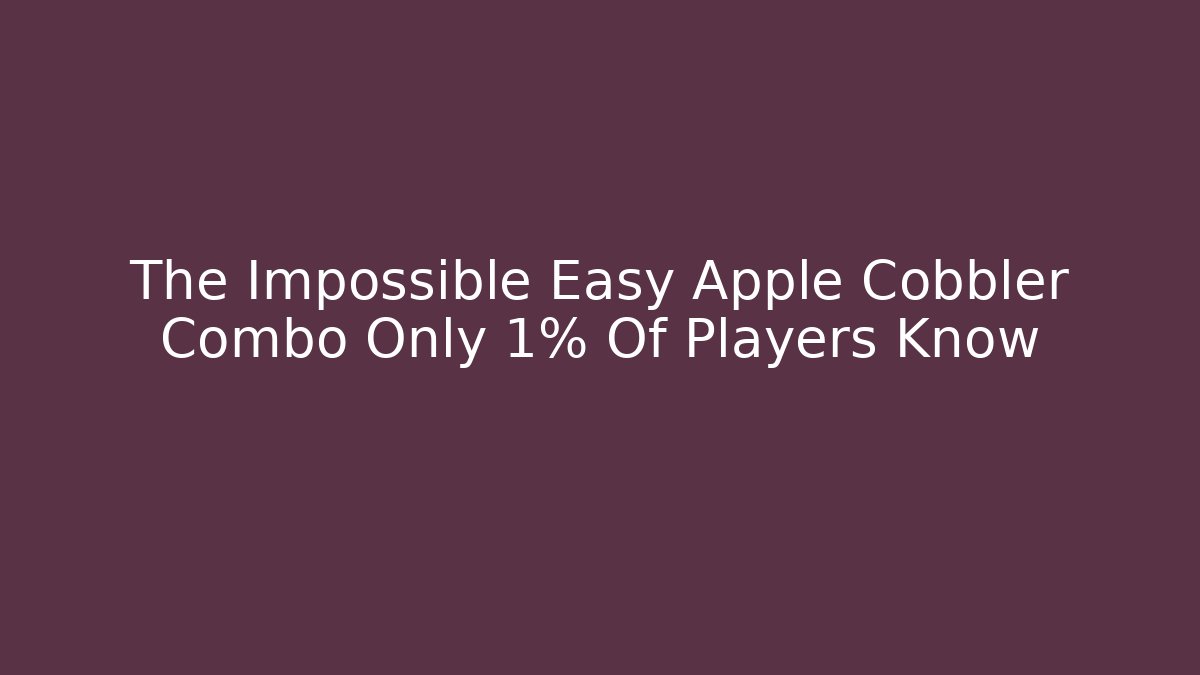 The Impossible Easy Apple Cobbler Combo Only 1% Of Players Know