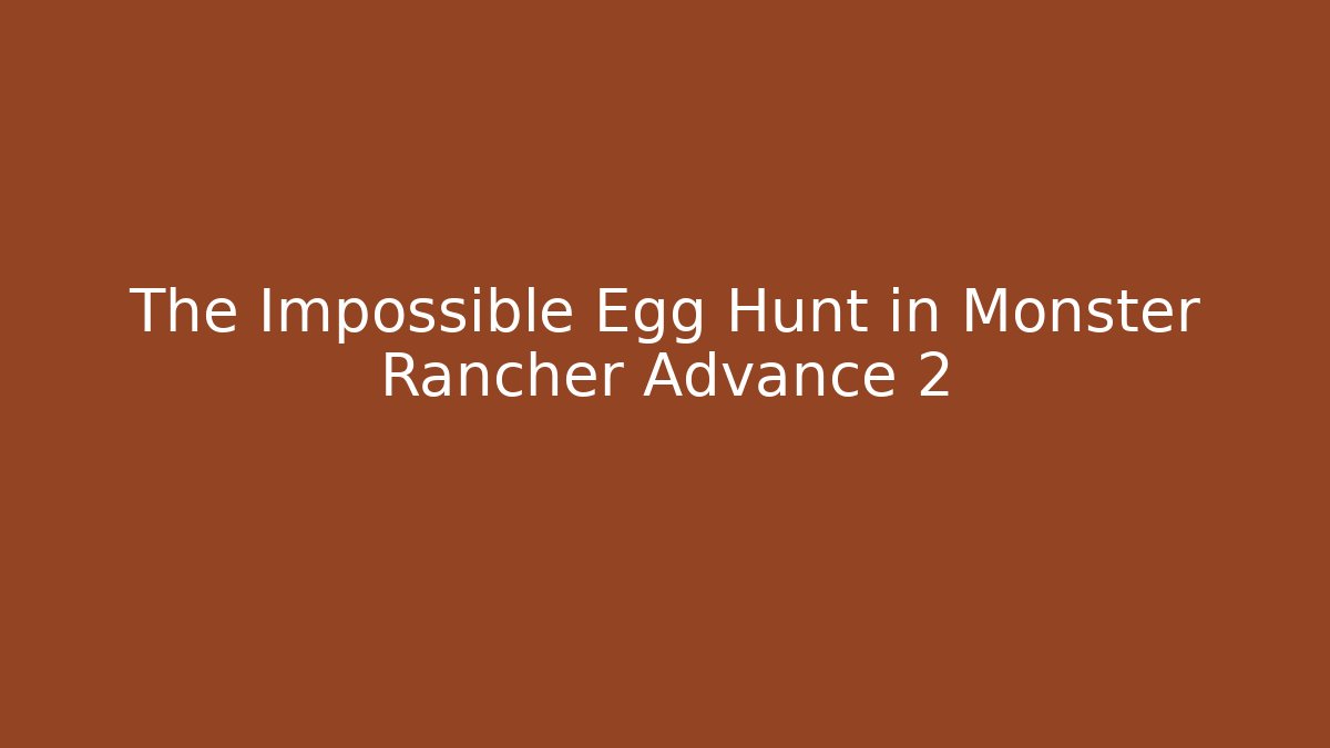 The Impossible Egg Hunt in Monster Rancher Advance 2