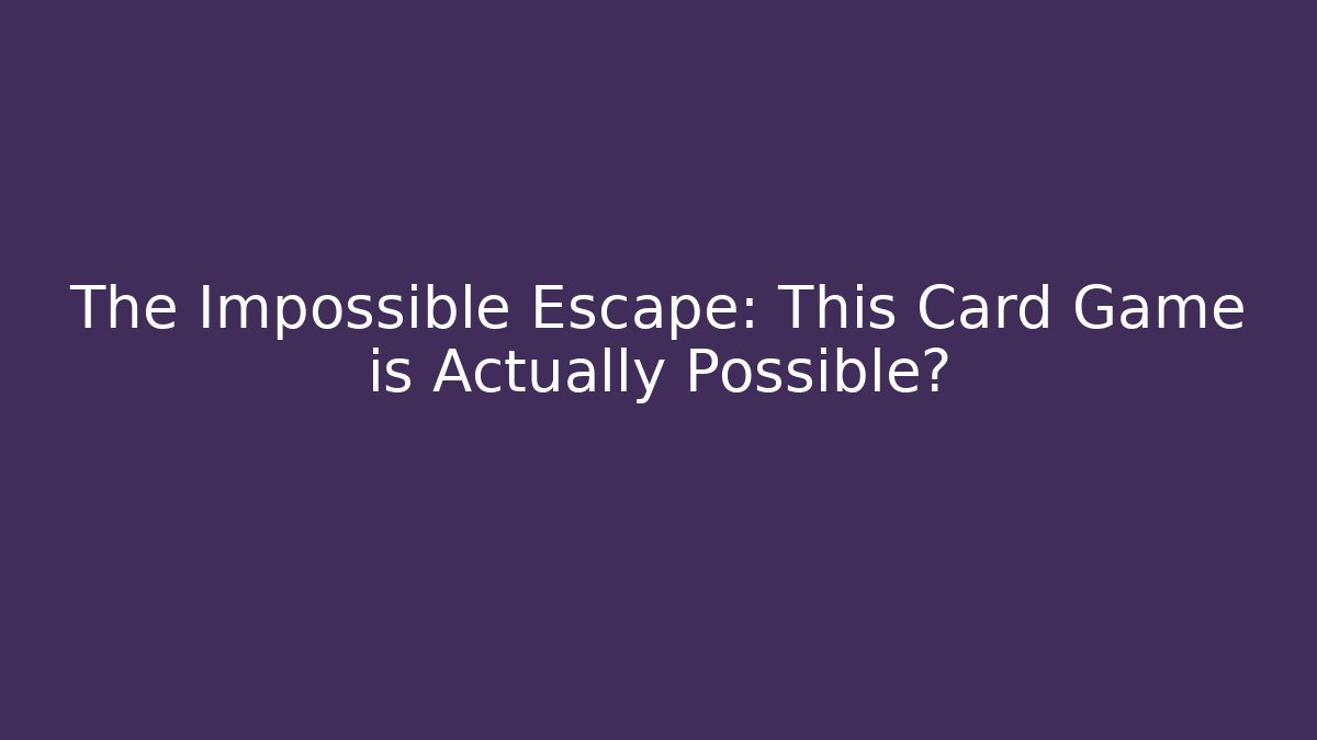 The Impossible Escape: This Card Game is Actually Possible?