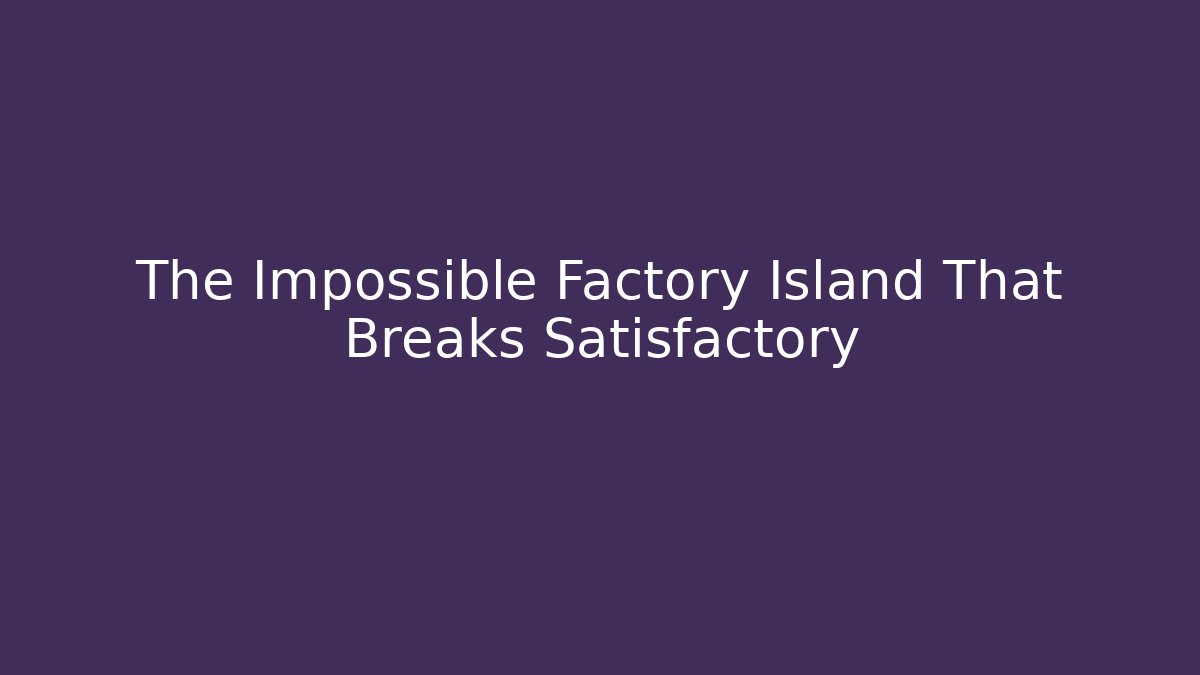 The Impossible Factory Island That Breaks Satisfactory