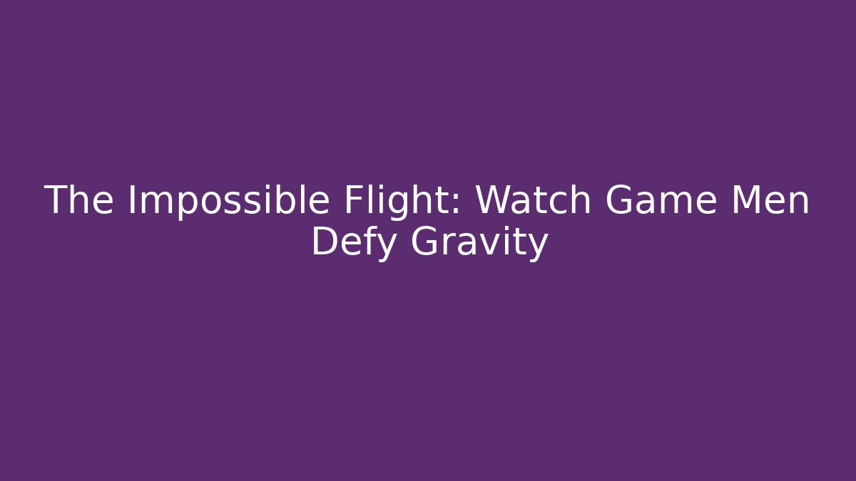 The Impossible Flight: Watch Game Men Defy Gravity