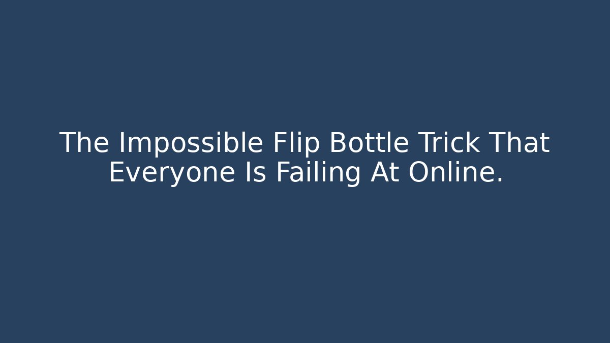 The Impossible Flip Bottle Trick That Everyone Is Failing At Online.
