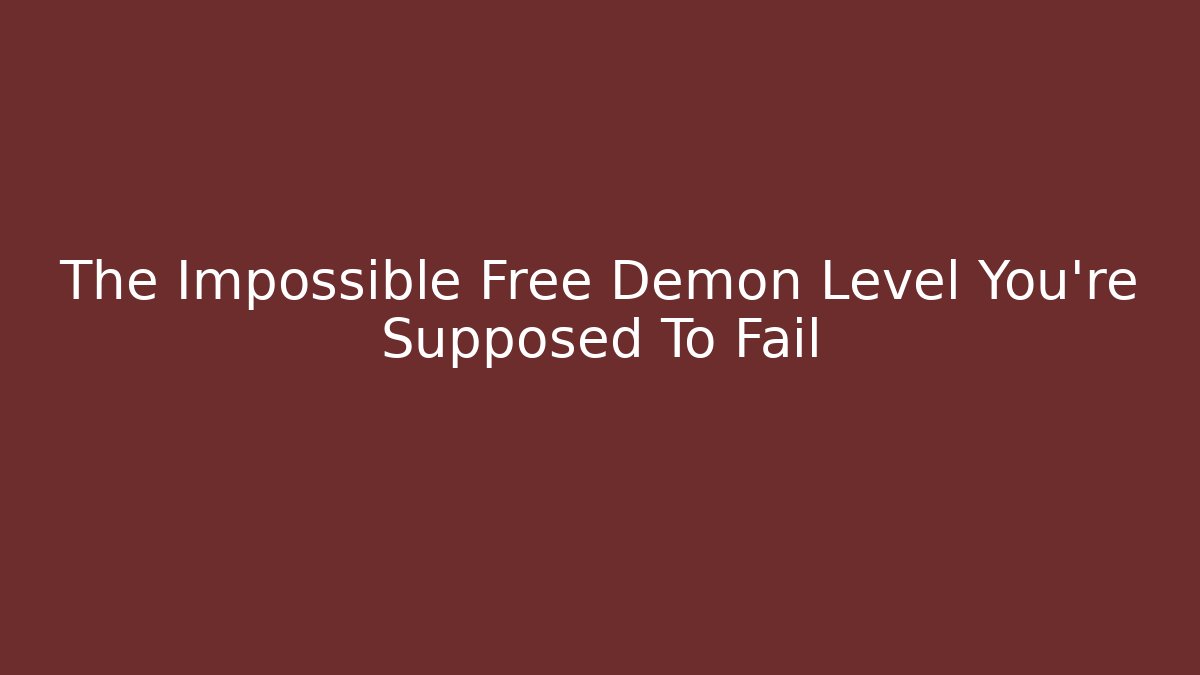The Impossible Free Demon Level You're Supposed To Fail
