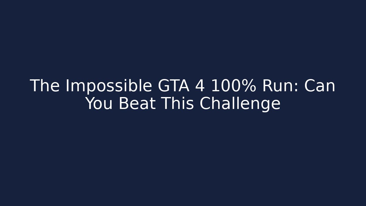 The Impossible GTA 4 100% Run: Can You Beat This Challenge