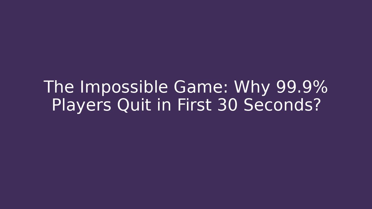 The Impossible Game: Why 99.9% Players Quit in First 30 Seconds?