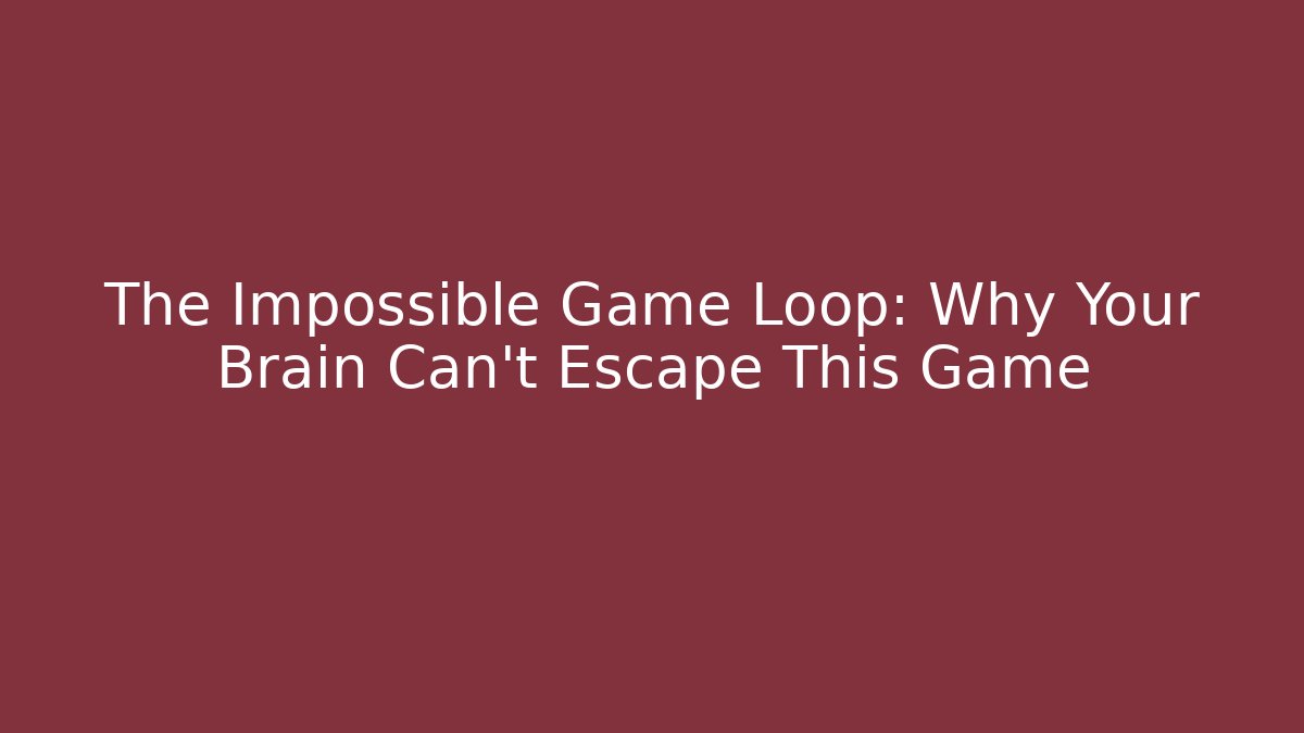 The Impossible Game Loop: Why Your Brain Can't Escape This Game