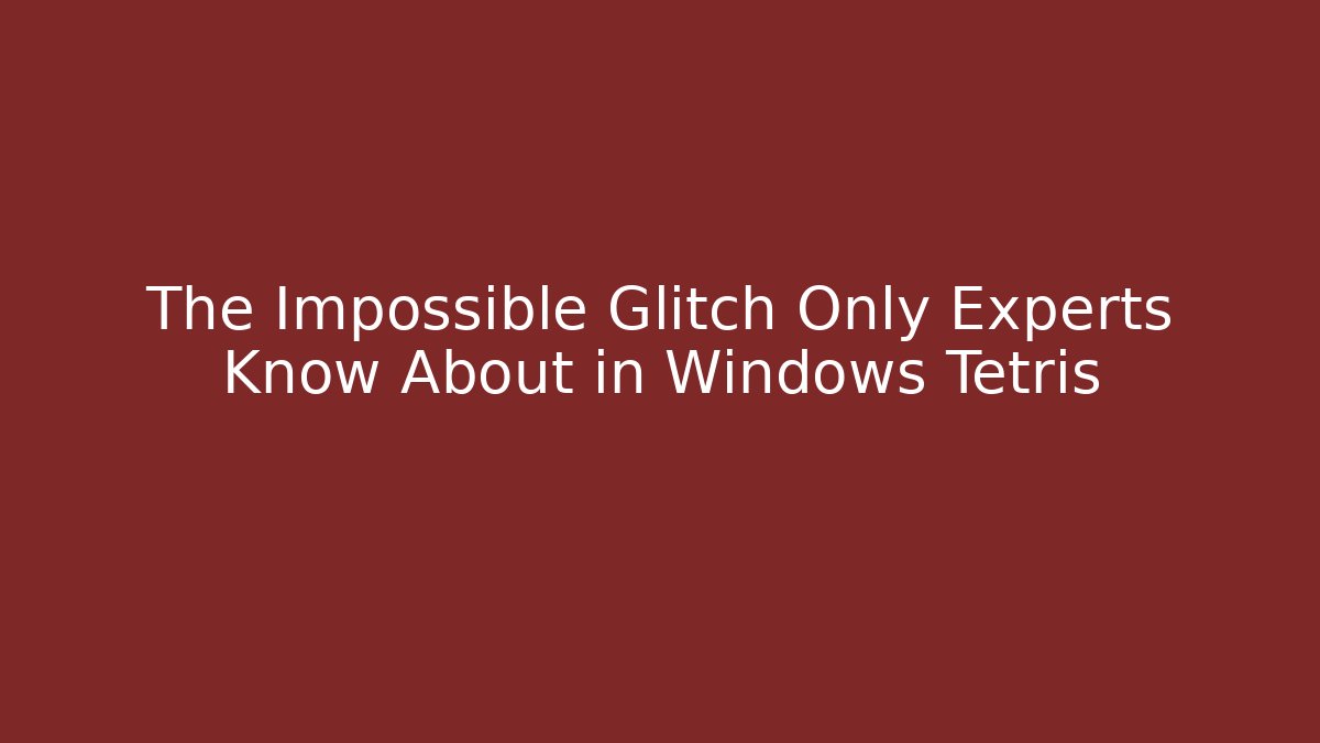 The Impossible Glitch Only Experts Know About in Windows Tetris