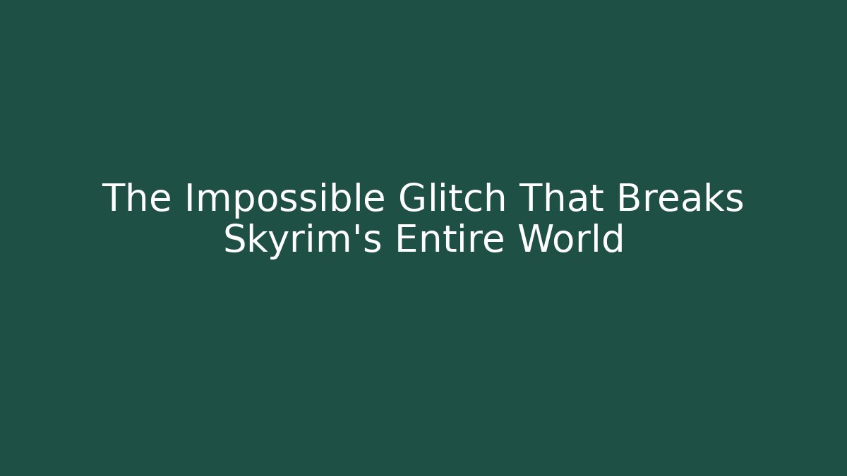 The Impossible Glitch That Breaks Skyrim's Entire World