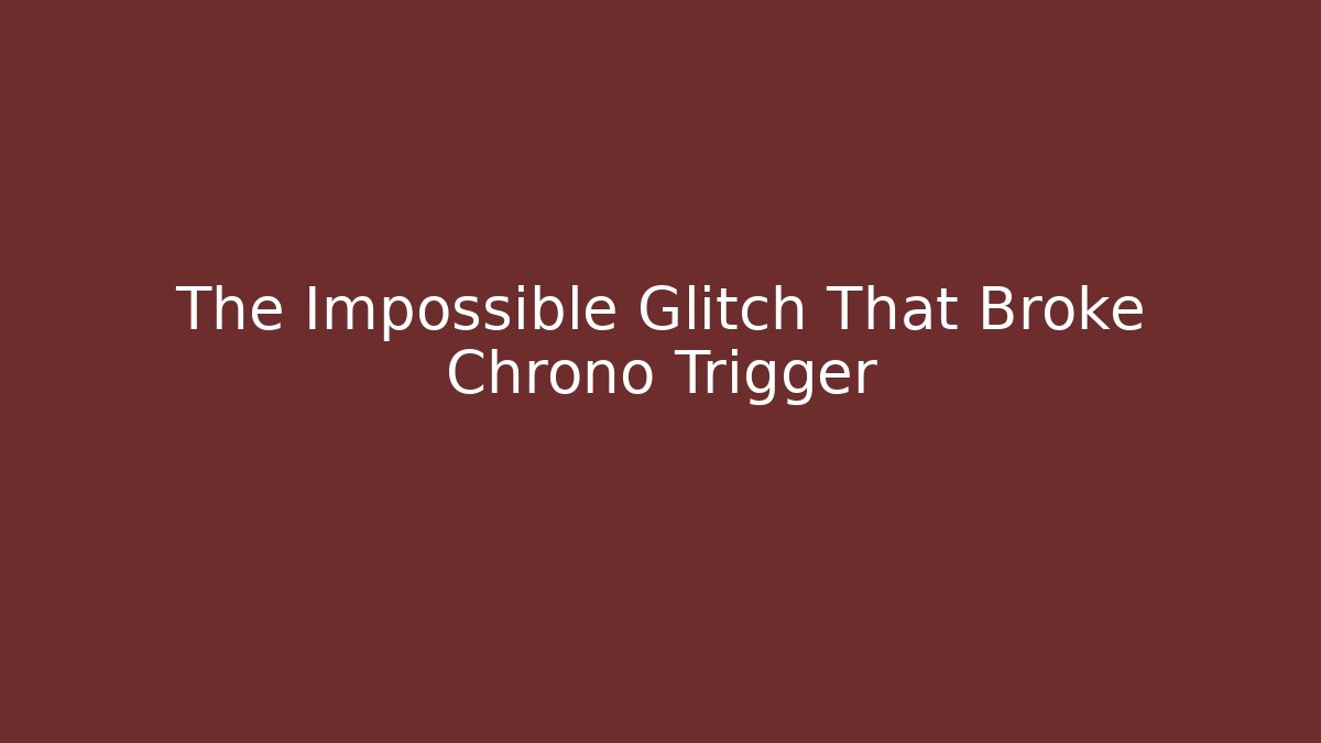 The Impossible Glitch That Broke Chrono Trigger