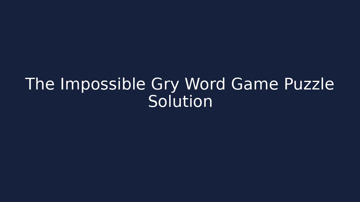 The Impossible Gry Word Game Puzzle Solution